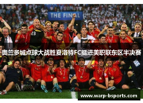 奥兰多城点球大战胜夏洛特FC挺进美职联东区半决赛 奥兰多城点球大战胜夏洛特FC挺进美职联东区半决赛