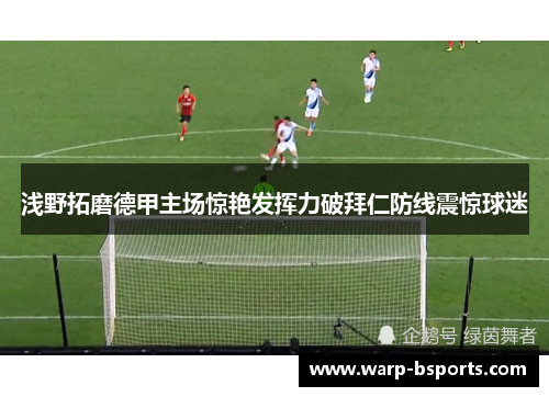 浅野拓磨德甲主场惊艳发挥力破拜仁防线震惊球迷 浅野拓磨德甲主场惊艳发挥力破拜仁防线震惊球迷