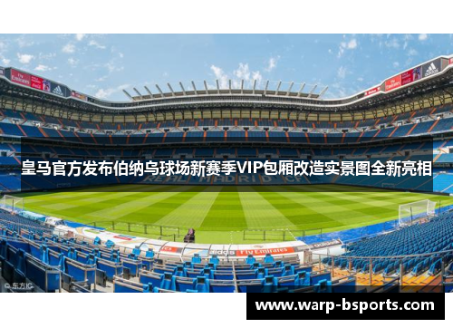 皇马官方发布伯纳乌球场新赛季VIP包厢改造实景图全新亮相